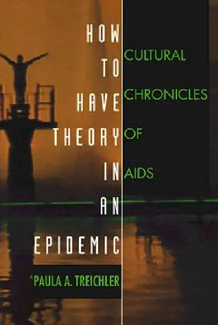 How to Have Theory in an Epidemic: Cultural Chronicles of AIDS by Paula A. Treichler