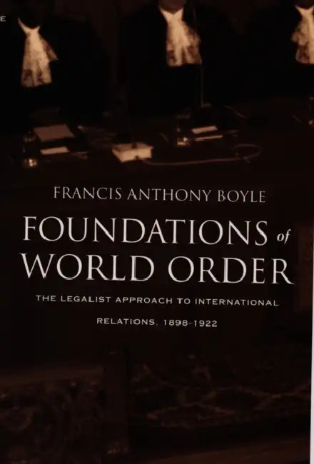 Foundations of World Order: The Legalist Approach to International Relations, 1898-1922 by Francis Anthony Boyle