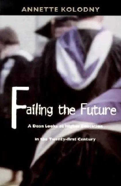 Failing the Future: A Dean Looks at Higher Education in the Twenty-first Century by Annette Kolodny