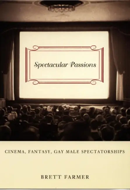 Spectacular Passions: Cinema, Fantasy, Gay Male Spectatorships by Brett Farmer