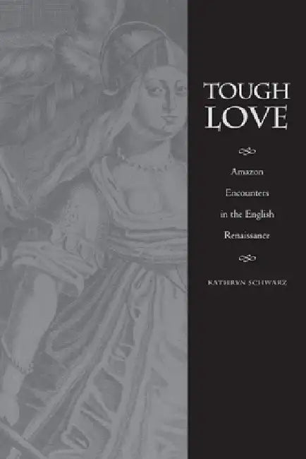 Tough Love: Amazon Encounters in the English Renaissance by Kathryn Schwarz