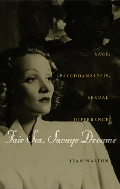 Fair Sex, Savage Dreams: Race, Psychoanalysis, Sexual Difference by Jean Walton