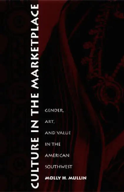 Culture in the Marketplace: Gender, Art, and Value in the American Southwest by Molly H. Mullin