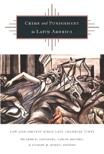 Crime and Punishment in Latin America: Law and Society Since Late Colonial Times by Ricardo D. Salvatore