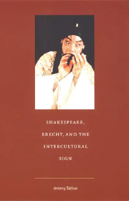 Shakespeare, Brecht, and the Intercultural Sign by Antony Tatlow