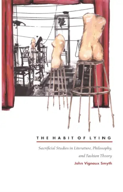 The Habit of Lying: Sacrificial Studies in Literature, Philosophy, and Fashion Theory by John Vignaux Smyth