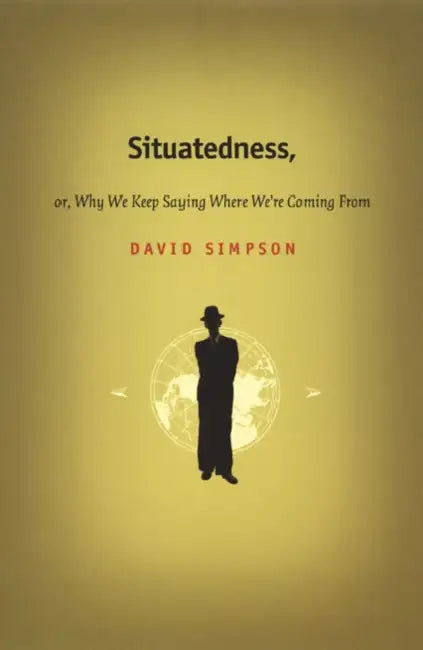 Situatedness, or, Why We Keep Saying Where We're Coming From by David Simpson