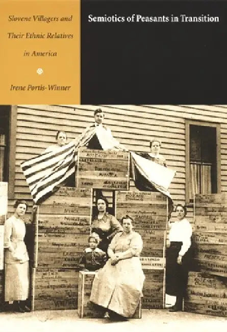 Semiotics of Peasants in Transition: Slovenia Villagers and Their Ethnic Relatives in America by Irene Portis-Winner