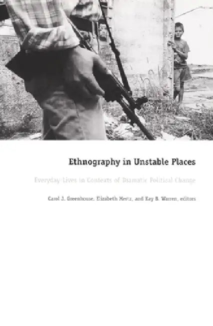 Ethnography in Unstable Places: Everyday Lives in Contexts of Dramatic Political Change by Carol J. Greenhouse, Elizabeth Mertz, Kay B. Warren