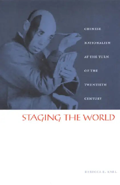 Staging the World: Chinese Nationalism at the Turn of the Twentieth Century by Rebecca E. Karl