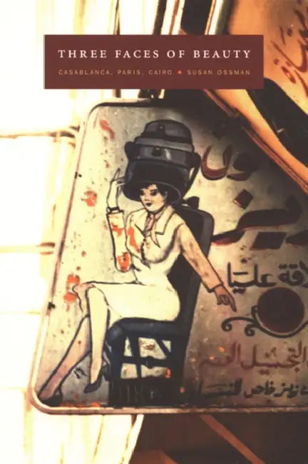 Three Faces of Beauty: Casablanca, Paris, Cairo by Susan Ossman