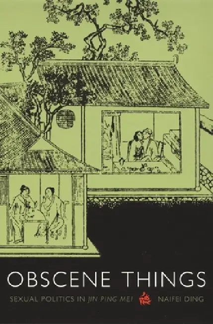 Obscene Things: Sexual Politics in Jin Ping Mei by Naifei Ding