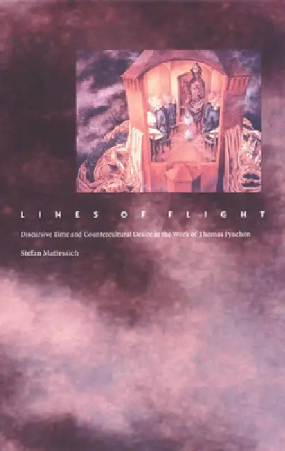 Lines of Flight: Discursive Time and Countercultural Desire in the Work of Thomas Pynchon by Stefan Mattessich