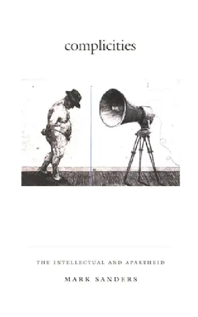 Complicities: The Intellectual and Apartheid by Mark A. Sanders