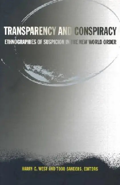 Transparency and Conspiracy: Ethnographies of Suspicion in the New World Order by Harry G. West