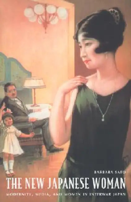 The New Japanese Woman: Modernity, Media, and Women in Interwar Japan by Barbara Sato