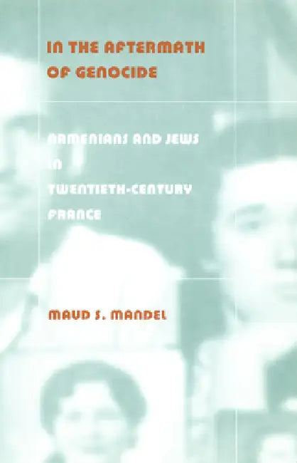 In the Aftermath of Genocide: Armenians and Jews in Twentieth-Century France by Maud S. Mandel
