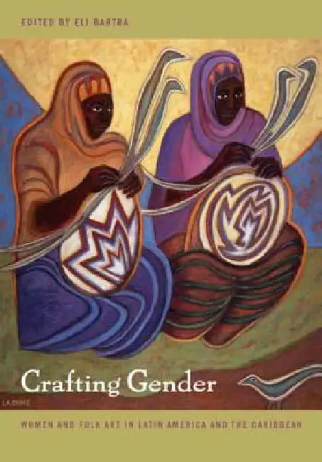 Crafting Gender: Women and Folk Art in Latin America and the Caribbean by Eli Bartra
