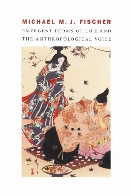 Emergent Forms of Life and the Anthropological Voice by Michael M. J. Fischer
