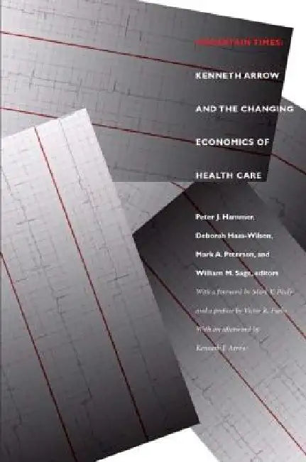 Uncertain Times: Kenneth Arrow and the Changing Economics of Health Care by Peter J. Hammer