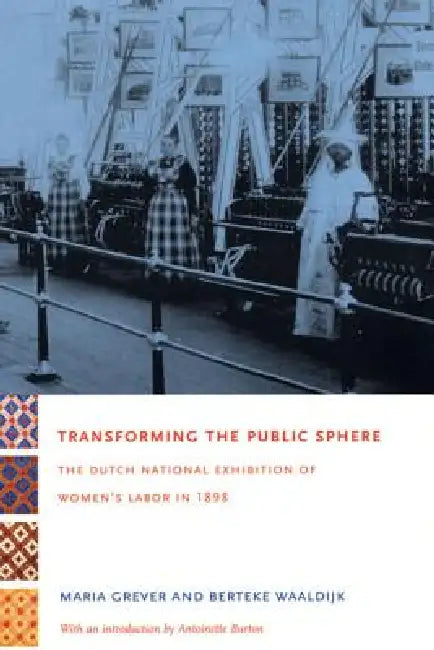 Transforming the Public Sphere: The Dutch National Exhibition of Women's Labor in 1898 by Maria Grever