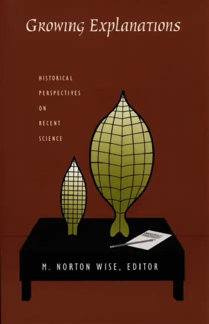 Growing Explanations: Historical Perspectives on Recent Science by M. Norton Wise