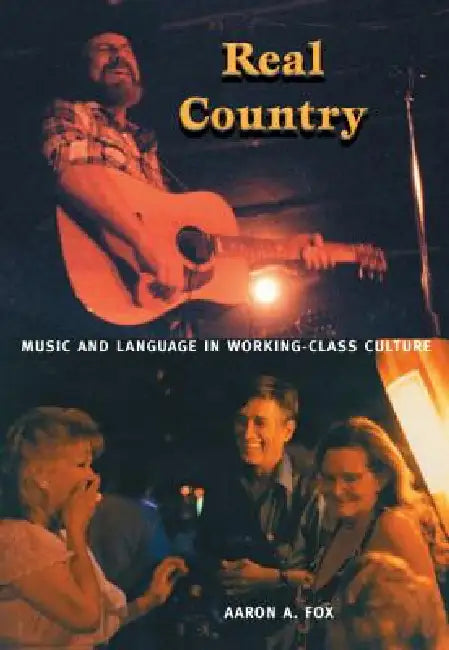 Real Country: Music and Language in Working-Class Culture by Aaron A. Fox