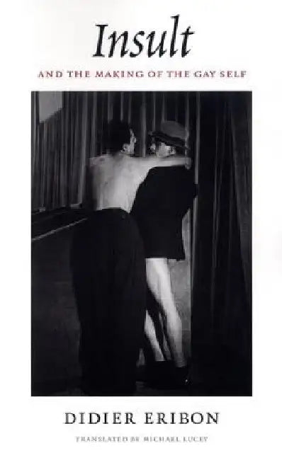Insult and the Making of the Gay Self by Didier Eribon