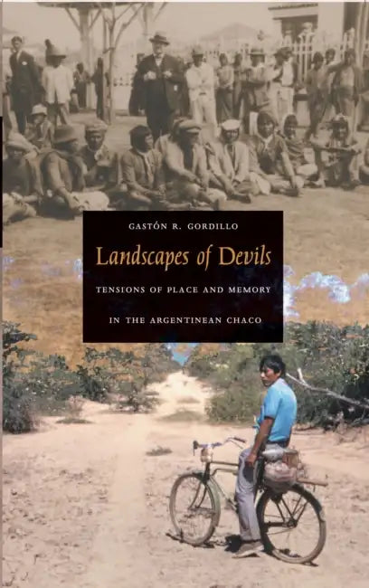 Landscapes of Devils: Tensions of Place and Memory in the Argentinean Chaco by Gastón R. Gordillo
