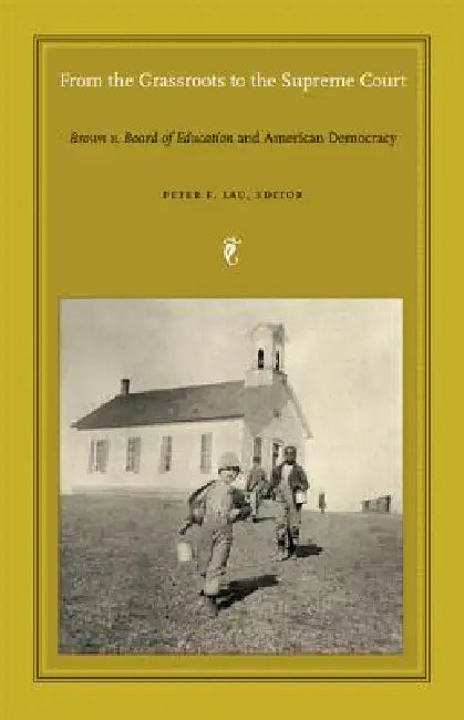 From the Grassroots to the Supreme Court: Brown V. Board of Education and American Democracy by Peter F. Lau