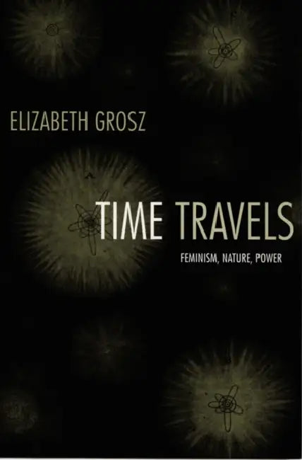 Time Travels: Feminism, Nature, Power by Elizabeth Grosz