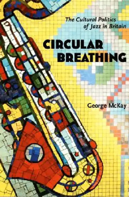 Circular Breathing: The Cultural Politics of Jazz in Britain by George McKay