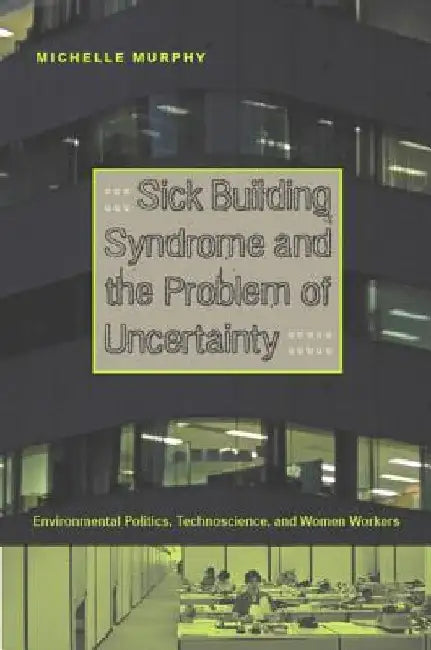 Sick Building Syndrome and the Problem of Uncertainty: Environmental Politics, Technoscience, and W 