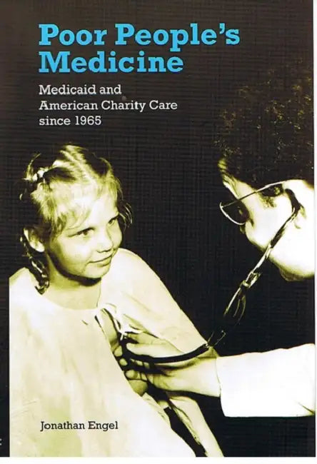 Poor People's Medicine: Medicaid and American Charity Care Since 1965 by Jonathan Engel