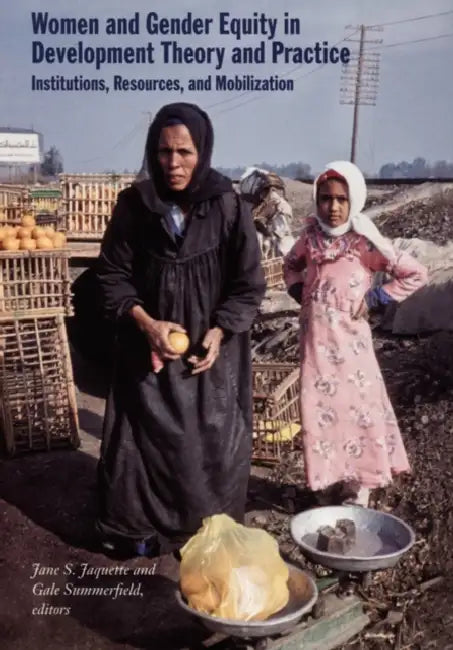 Women and Gender Equity in Development Theory and Practice: Institutions, Resources, and Mobilization by Jane S. Jaquette, Gale Summerfield