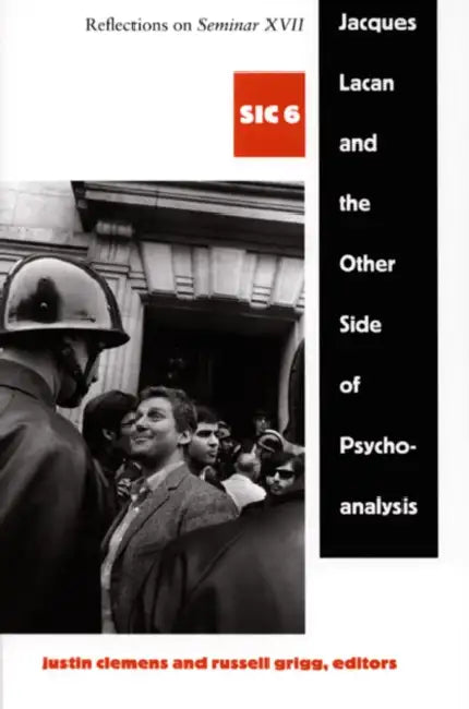 Jacques Lacan and the Other Side of Psychoanalysis: Reflections on Seminar XVII, Sic VI by Justin Clemens, Russell Grigg