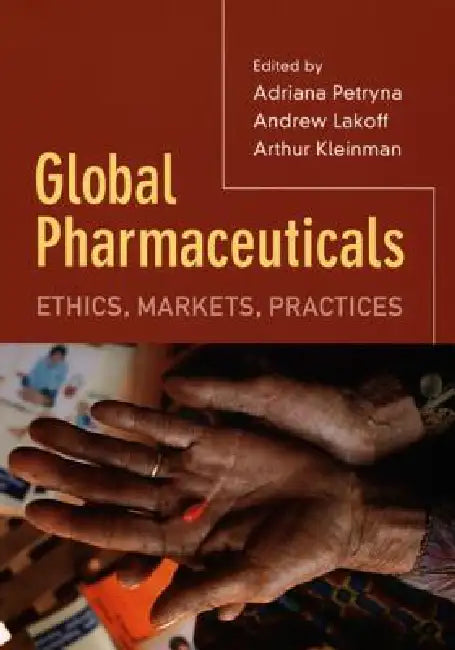 Global Pharmaceuticals: Ethics, Markets, Practices by Adriana Petryna, Arthur Kleinman, Andrew Lakoff