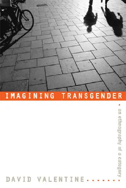Imagining Transgender: An Ethnography of a Category by David Valentine