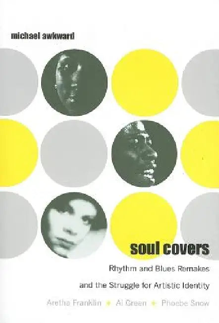 Soul Covers: Rhythm and Blues Remakes and the Struggle for Artistic Identity (Aretha Franklin, Al Green, Phoebe Snow) by Michael Awkward