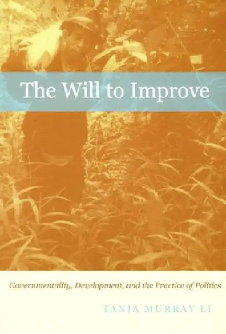 The Will to Improve: Governmentality, Development, and the Practice of Politics by Tania Murray Li