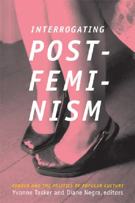 Interrogating Postfeminism: Gender and the Politics of Popular Culture by Diane Negra, Yvonne Tasker
