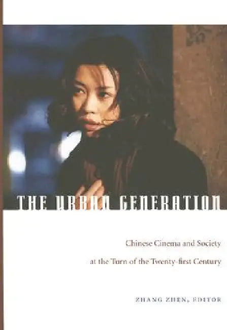 The Urban Generation: Chinese Cinema and Society at the Turn of the Twenty-First Century by Zhen Zhang