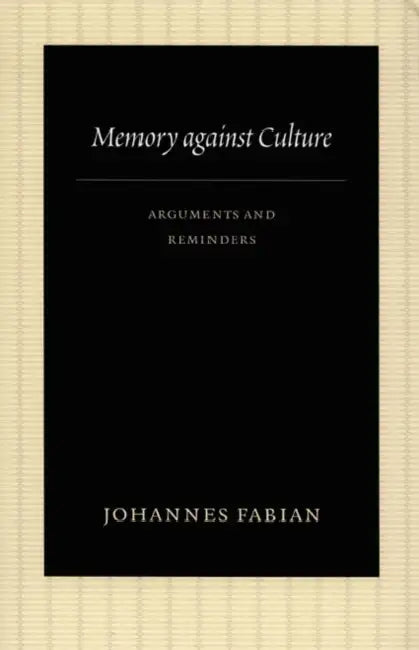 Memory Against Culture: Arguments and Reminders by Johannes Fabian