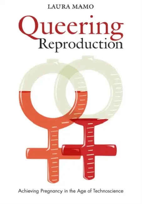 Queering Reproduction: Achieving Pregnancy in the Age of Technoscience by Laura Mamo