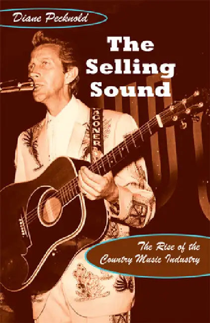 The Selling Sound: The Rise of the Country Music Industry by Diane Pecknold