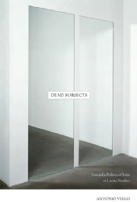Dead Subjects: Toward a Politics of Loss in Latino Studies by Antonio Viego