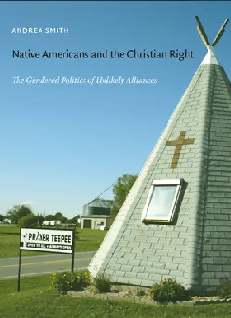 Native Americans and the Christian Right: The Gendered Politics of Unlikely Alliances by Andrea Smith