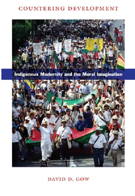 Countering Development: Indigenous Modernity and the Moral Imagination by David D. Gow