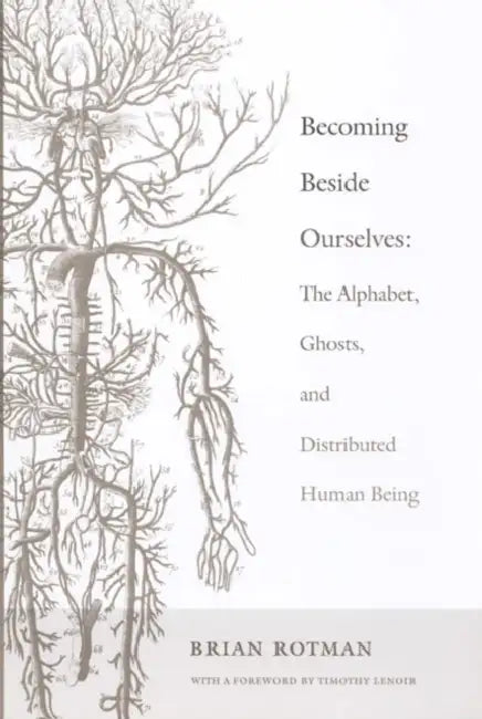 Becoming Beside Ourselves: The Alphabet, Ghosts, and Distributed Human Being by Brian Rotman