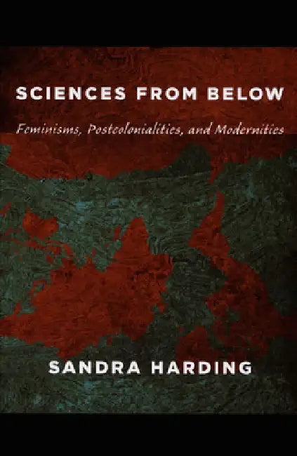 Sciences from Below: Feminisms, Postcolonialities, and Modernities 